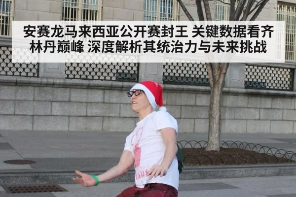 安赛龙马来西亚公开赛封王 关键数据看齐林丹巅峰 深度解析其统治力与未来挑战